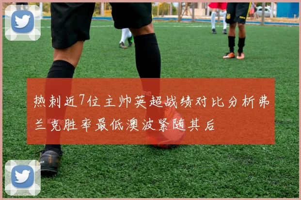 热刺近7位主帅英超战绩对比分析弗兰克胜率最低澳波紧随其后