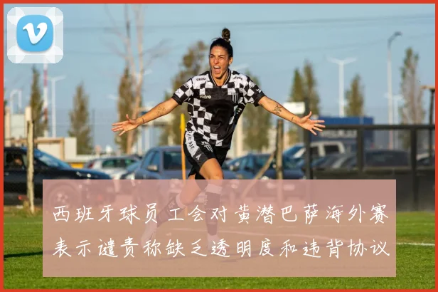 西班牙球员工会对黄潜巴萨海外赛表示谴责称缺乏透明度和违背协议