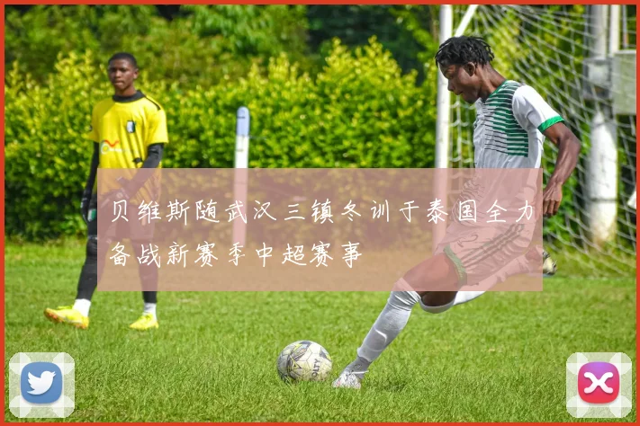 贝维斯随武汉三镇冬训于泰国全力备战新赛季中超赛事