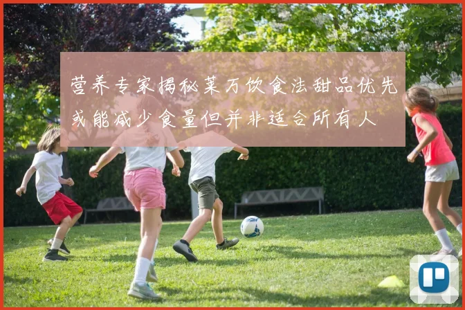 营养专家揭秘莱万饮食法甜品优先或能减少食量但并非适合所有人