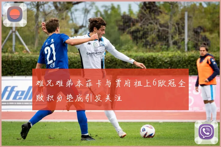 难兄难弟本菲卡与贾府祖上6欧冠全败积分垫底引发关注