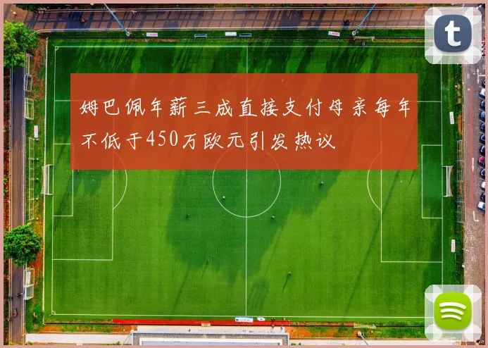 姆巴佩年薪三成直接支付母亲每年不低于450万欧元引发热议