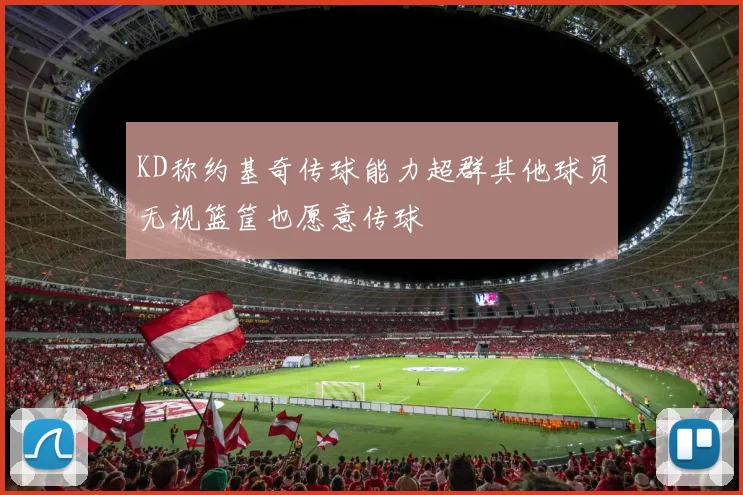 KD称约基奇传球能力超群其他球员无视篮筐也愿意传球
