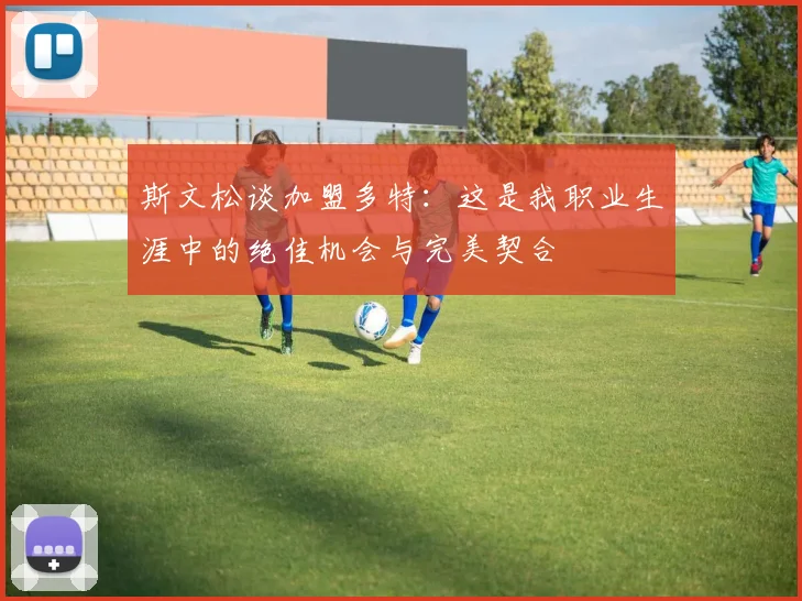 斯文松谈加盟多特：这是我职业生涯中的绝佳机会与完美契合